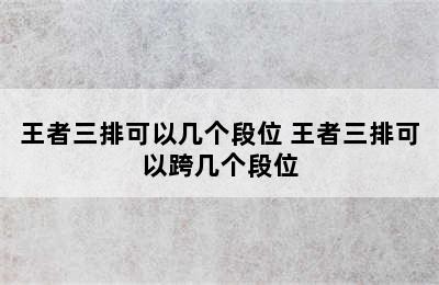 王者三排可以几个段位 王者三排可以跨几个段位